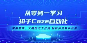 从零到一学习扣子Coze自动化,掌握插件、大模型与工作流 轻松完成复杂任务-旺仔资源库