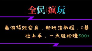 全民疯玩的毒液特效变身，新玩法教程，0基础上手，轻松日入500+-旺仔资源库