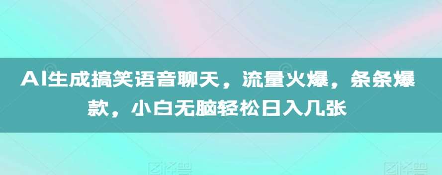 AI生成搞笑语音聊天，流量火爆，条条爆款，小白无脑轻松日入几张【揭秘】-旺仔资源库