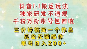 抖音1：1搬运独创顶级玩法！三分钟一条作品！单号每天稳定200+收益，千粉万粉包回收-旺仔资源库