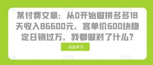 某付费文章:从0开始做拼多多18天收入86600元,客单价600块稳定日销过万,我都做对了什么?-旺仔资源库