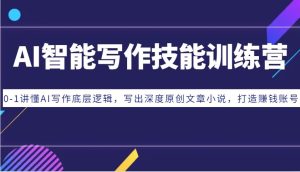 AI智能写作技能训练营：0-1讲懂AI写作底层逻辑，写出深度原创文章小说，打造赚钱账号-旺仔资源库