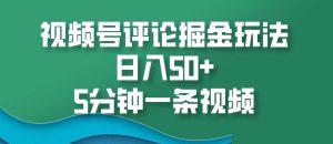 视频号评论掘金玩法，日入50+，5分钟一条视频-旺仔资源库