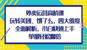 外卖运营高阶课，玩转美团、饿了么，四大维度全面解析，小白快速上手，单量轻松翻倍-旺仔资源库