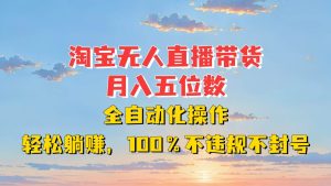 淘宝无人直播带货,月入五位数,全自动化操作,轻松躺赚,100%不违规不封号-旺仔资源库