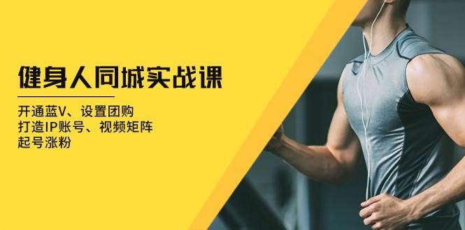 健身人同城实战课：开通蓝V、设置团购、打造IP账号、视频矩阵、起号涨粉-旺仔资源库