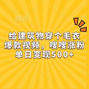 给建筑物穿个毛衣,爆款视频,嗖嗖涨粉,单日变现500+-旺仔资源库