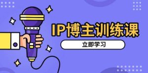 IP博主训练课,定位账号,推荐热门赛道,搭建涨粉架构,拍出更吸粉视频-旺仔资源库