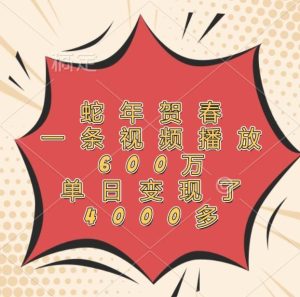 蛇年贺春,一条视频播放600万,单日变现了4000多-旺仔资源库