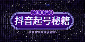 抖音起号秘籍，掌握抖音算法与鱼塘玩法，快速获取流量，打造爆款直播间-旺仔资源库