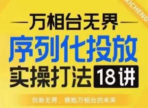 【万相台无界】序列化投放实操18讲线上实战班,淘系电商人的必修课-旺仔资源库