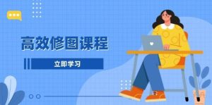 高效修图课程：教你后期处理图片，1分钟快修3分钟精修，提升修图效率-旺仔资源库