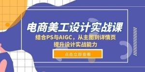 电商美工设计实战课,结合PS与AIGC,从主图到详情页,提升设计实战能力-旺仔资源库