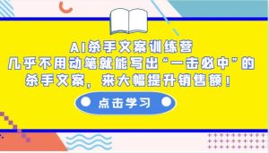 AI杀手文案训练营:几乎不用动笔就能写出“一击必中”的杀手文案,来大幅提升销售额!-旺仔资源库