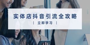 实体店抖音引流全攻略,从视频制作到直播变现,打造火爆生意-旺仔资源库