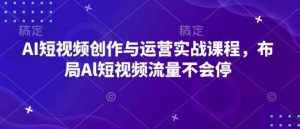 AI短视频创作与运营实战课程,布局Al短视频流量不会停-旺仔资源库