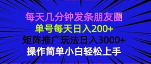 （13919期）每天几分钟发条朋友圈 单号每天日入200+ 矩阵推广玩法日入3000+ 操作简…-旺仔资源库