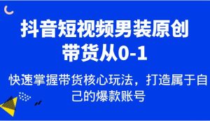抖音短视频男装原创带货从0-1，快速掌握带货核心玩法，打造属于自己的爆款账号-旺仔资源库