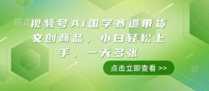 视频号Ai国学赛道带货文创商品，小白轻松上手，一天多张-旺仔资源库