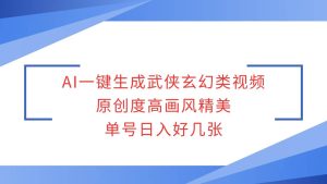 AI一键生成武侠玄幻类视频，原创度高画风精美，单号日入好几张-旺仔资源库