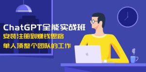ChatGPT全能实战班，安装注册到赚钱思路，单人顶整个团队的工作-旺仔资源库