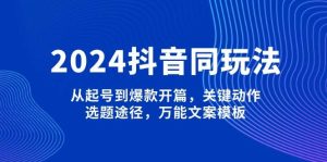 （13982期）2024抖音同玩法，从起号到爆款开篇，关键动作，选题途径，万能文案模板-旺仔资源库