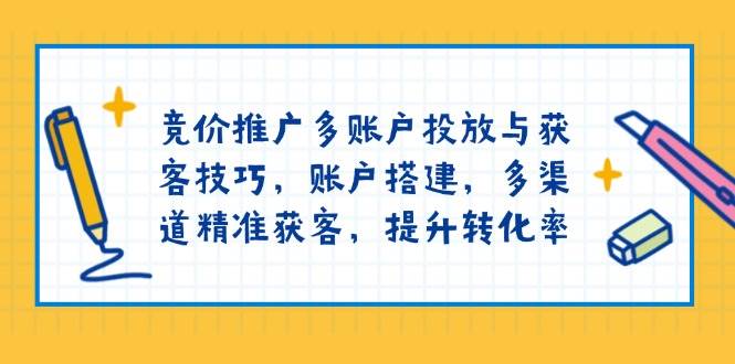 （13979期）竞价推广多账户投放与获客技巧，账户搭建，多渠道精准获客，提升转化率-旺仔资源库