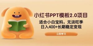 （13997期）小红书PPT模板2.0项目，适合小白宝妈，无淡旺季，日入400+长期稳定变现-旺仔资源库