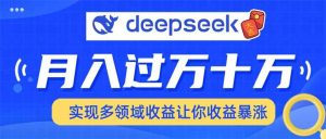（14140期）用DeepSeek席卷各大平台，快速上手实现多领域，让你收入猛增-旺仔资源库