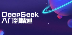 DeepSeek入门到精通：掌握文本生成、知识推理与编程辅助，提升AI应用能力-旺仔资源库