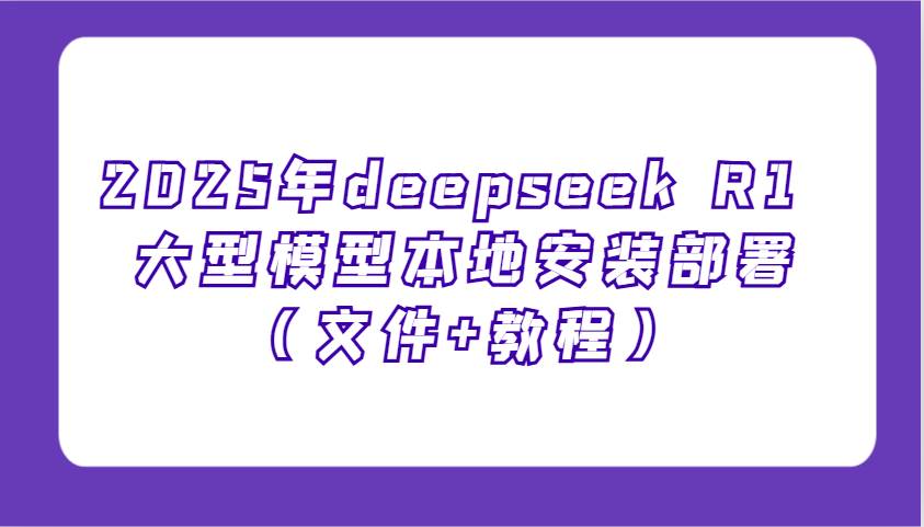 2025年deepseek R1 大型模型本地安装部署（文件+教程），新手也能快速上手！-旺仔资源库