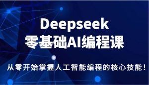 Deepseek零基础AI编程课，从零开始掌握人工智能编程的核心技能！-旺仔资源库