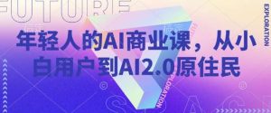 年轻人的AI商业课,从小白用户到AI2.0原住民-旺仔资源库