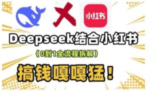 deepseek+小红书打造流量生产线实操课，0到1全流程拆解，搞钱嘎嘎猛-旺仔资源库