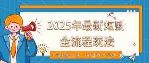 2025年最新短剧玩法，全流程实操，小白轻松上手，视频号抖音同步分发，单日收入500+-旺仔资源库