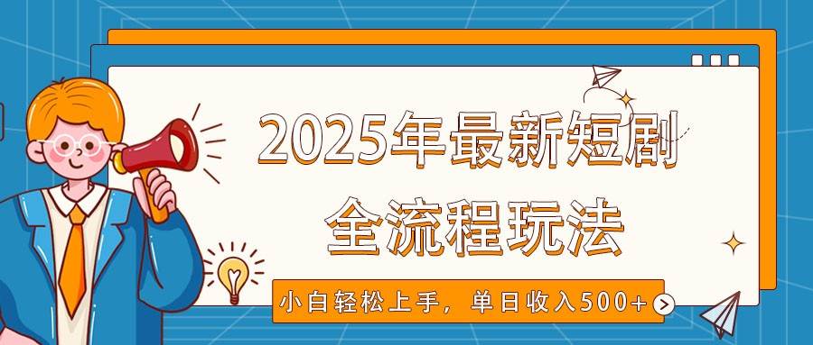 2025年最新短剧玩法，全流程实操，小白轻松上手，视频号抖音同步分发，单日收入500+-旺仔资源库