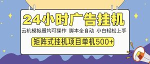 (14273期)24小时广告挂机 单机收益500+ 矩阵式操作,设备越多收益越大,小白轻…-旺仔资源库