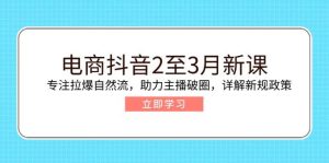 （14268期）电商抖音2至3月新课：专注拉爆自然流，助力主播破圈，详解新规政策-旺仔资源库