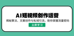 （14287期）AI短视频创作运营，揭秘算法、文案创作与私域引流，助你掌握流量密码-旺仔资源库