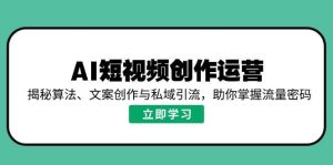 AI短视频创作运营，揭秘算法、文案创作与私域引流，助你掌握流量密码-旺仔资源库
