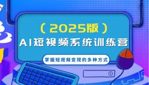 AI短视频系统训练营（2025版）掌握短视频变现的多种方式，结合AI技术提升创作效率！-旺仔资源库