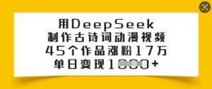 用DeepSeek制作古诗词动漫视频，45个作品涨粉17万，单日变现多张-旺仔资源库