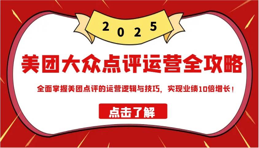 美团大众点评运营全攻略2025，全面掌握美团点评的运营逻辑与技巧，实现业绩10倍增长！-旺仔资源库