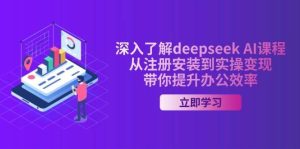 深入了解deepseek AI课程，从注册安装到实操变现，带你提升办公效率-旺仔资源库