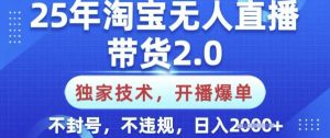 25年淘宝无人直播带货2.0.独家技术，开播爆单，纯小白易上手，不封号，不违规，日入多张【揭秘】-旺仔资源库