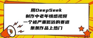 用DeepSeek制作中老年情感视频，一个被严重低估的赛道，条条作品上热门-旺仔资源库