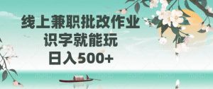 （14420期）线上兼职批改作业，识字就能玩，日入500+-旺仔资源库
