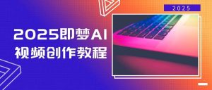 2025即梦AI视频创作教程，从零开始学做视频，文字图片生成视频轻松创作-旺仔资源库