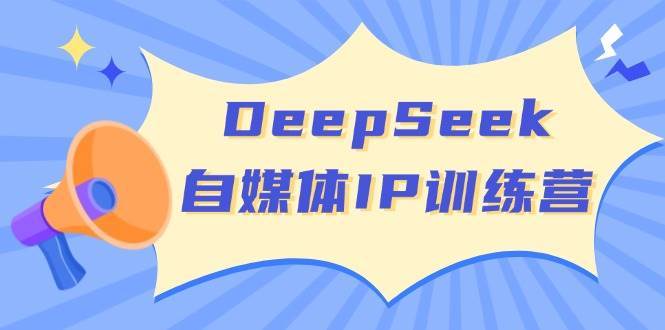 DeepSeek自媒体IP训练营，掌握四位定位法 长板变现模型 开启自媒体新篇章-旺仔资源库