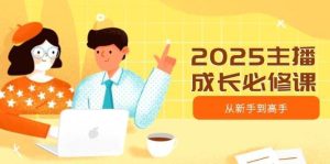 2025主播成长必修课，主播从新手到高手，涵盖趋势、定位、能力构建等-旺仔资源库